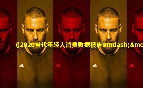 《2020当代年轻人消费数据报告——潮流消费篇》