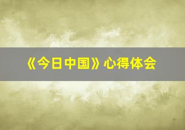 《今日中国》心得体会