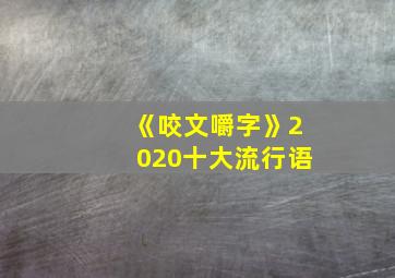 《咬文嚼字》2020十大流行语