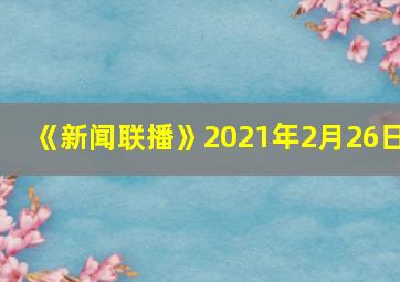 《新闻联播》2021年2月26日