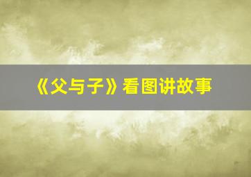 《父与子》看图讲故事