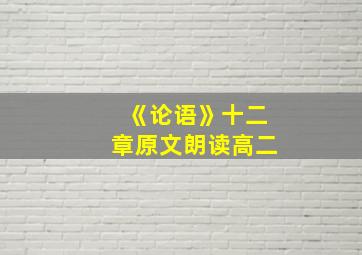 《论语》十二章原文朗读高二