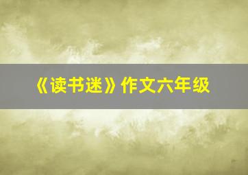 《读书迷》作文六年级