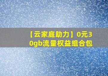 【云家庭助力】0元30gb流量权益组合包