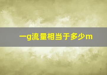 一g流量相当于多少m