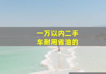 一万以内二手车耐用省油的