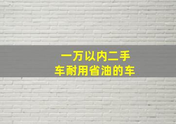 一万以内二手车耐用省油的车