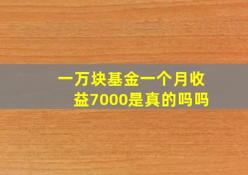 一万块基金一个月收益7000是真的吗吗