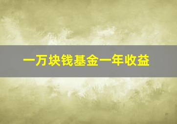 一万块钱基金一年收益