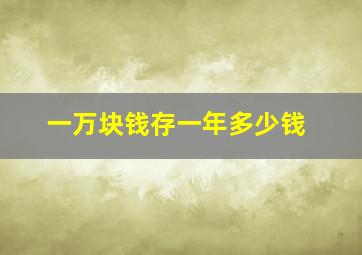 一万块钱存一年多少钱