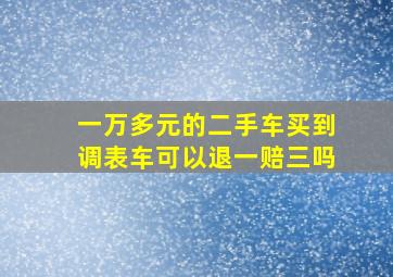 一万多元的二手车买到调表车可以退一赔三吗