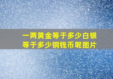 一两黄金等于多少白银等于多少铜钱币呢图片