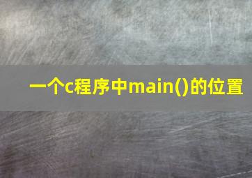 一个c程序中main()的位置