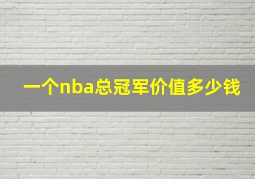 一个nba总冠军价值多少钱