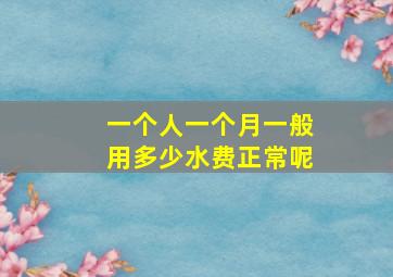 一个人一个月一般用多少水费正常呢