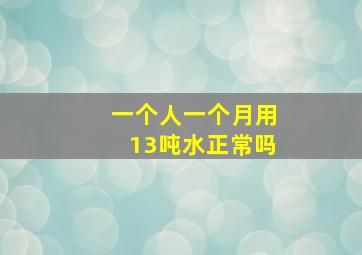 一个人一个月用13吨水正常吗