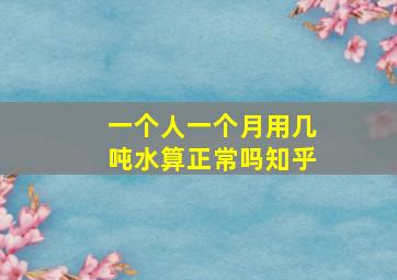 一个人一个月用几吨水算正常吗知乎