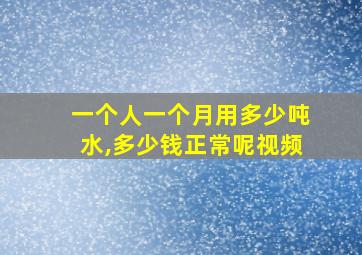 一个人一个月用多少吨水,多少钱正常呢视频