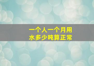 一个人一个月用水多少吨算正常