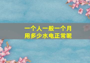 一个人一般一个月用多少水电正常呢