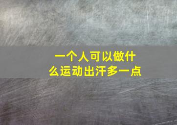 一个人可以做什么运动出汗多一点