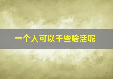 一个人可以干些啥活呢