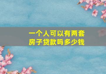 一个人可以有两套房子贷款吗多少钱