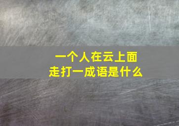 一个人在云上面走打一成语是什么