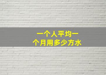 一个人平均一个月用多少方水