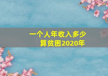 一个人年收入多少算贫困2020年