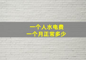 一个人水电费一个月正常多少