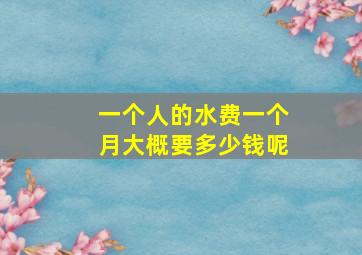 一个人的水费一个月大概要多少钱呢