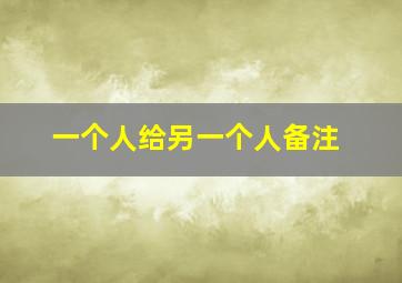 一个人给另一个人备注