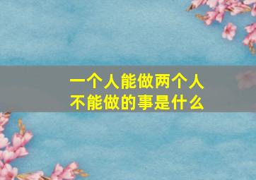 一个人能做两个人不能做的事是什么