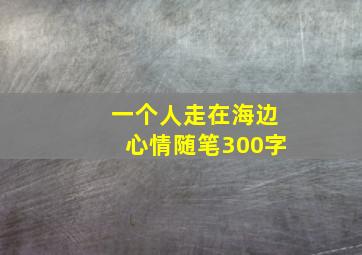 一个人走在海边心情随笔300字