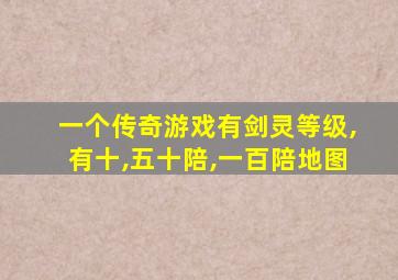 一个传奇游戏有剑灵等级,有十,五十陪,一百陪地图