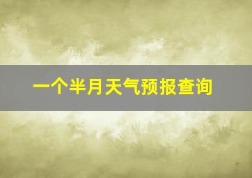 一个半月天气预报查询