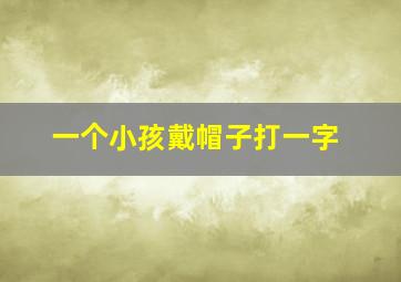 一个小孩戴帽子打一字