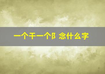 一个干一个阝念什么字