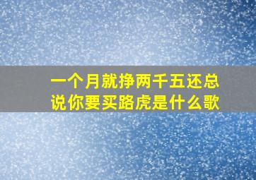 一个月就挣两千五还总说你要买路虎是什么歌