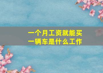 一个月工资就能买一辆车是什么工作