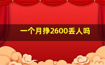 一个月挣2600丢人吗