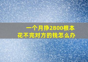 一个月挣2800根本花不完对方的钱怎么办