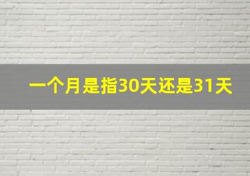 一个月是指30天还是31天