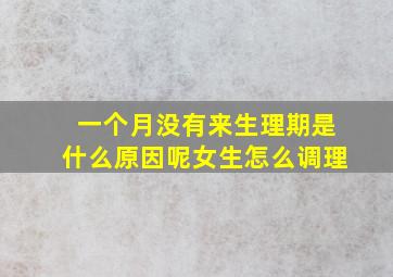 一个月没有来生理期是什么原因呢女生怎么调理