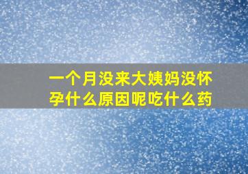 一个月没来大姨妈没怀孕什么原因呢吃什么药