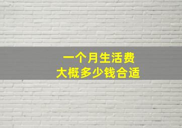 一个月生活费大概多少钱合适