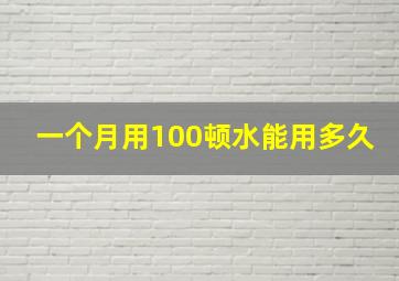 一个月用100顿水能用多久