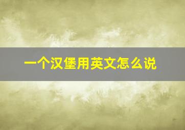 一个汉堡用英文怎么说