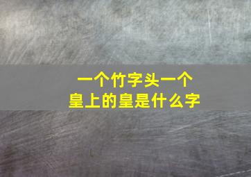 一个竹字头一个皇上的皇是什么字